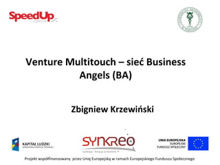 Projekt współfinansowany  przez Unię Europejską w ramach Europejskiego Funduszu Społecznego Venture Multitouch – sieć Business Angels (BA) Zbigniew Krzewiński 