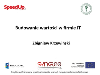 Budowanie wartości w firmie IT


                        Zbigniew Krzewioski




Projekt współfinansowany przez Unię Europejską w ramach Europejskiego Funduszu Społecznego
 