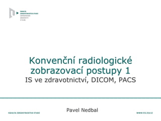 Konvenční radiologické
zobrazovací postupy 1
IS ve zdravotnictví, DICOM, PACS
Pavel Nedbal
 