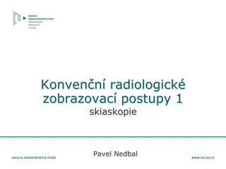 Konvenční radiologické
zobrazovací postupy 1
skiaskopie
Pavel Nedbal
 