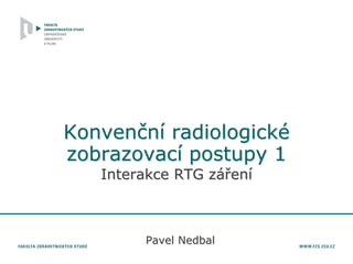 Konvenční radiologické
zobrazovací postupy 1
Interakce RTG záření
Pavel Nedbal
 