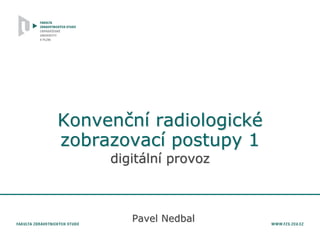 Konvenční radiologické
zobrazovací postupy 1
digitální provoz
Pavel Nedbal
 