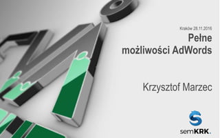 CERTYFIKOWANI SPECJALIŚCI
OD REKLAMY W GOOGLE
Pełne
możliwości AdWords
Krzysztof Marzec
Kraków 28.11.2016
 