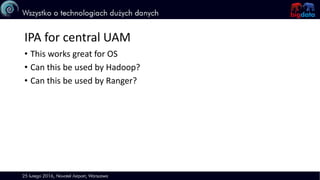 IPA for central UAM
• This works great for OS
• Can this be used by Hadoop?
• Can this be used by Ranger?
 