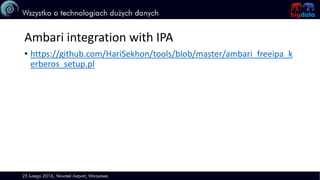 Ambari integration with IPA
• https://github.com/HariSekhon/tools/blob/master/ambari_freeipa_k
erberos_setup.pl
 