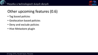 Other upcoming features (0.6)
• Tag based policies
• Geolocation based policies
• Deny and exclude policies
• Hive Metastore plugin
 