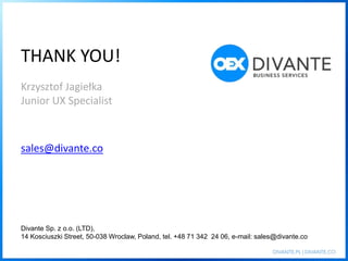 THANK YOU!
sales@divante.co
Divante Sp. z o.o. (LTD),
14 Kosciuszki Street, 50-038 Wroclaw, Poland, tel. +48 71 342 24 06, e-mail: sales@divante.co
Krzysztof Jagiełka
Junior UX Specialist
 