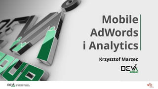 CERTYFIKOWANI SPECJALIŚCI
OD REKLAMY W GOOGLE
Mobile
AdWords
i Analytics
Krzysztof Marzec
 