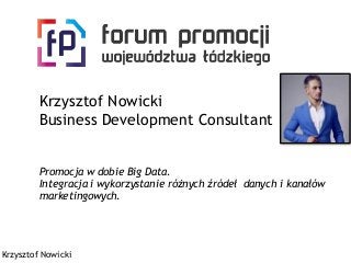 Krzysztof Nowicki 
Business Development Consultant 
Promocja w dobie Big Data. 
Integracja i wykorzystanie różnych źródeł danych i kanałów 
marketingowych. 
Krzysztof Nowicki 
 