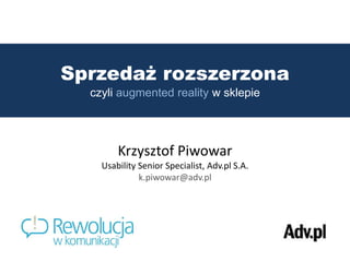 Sprzedaż rozszerzona czyli augmented reality w sklepie Krzysztof Piwowar Usability Senior Specialist, Adv.pl S.A. k.piwowar@adv.pl 