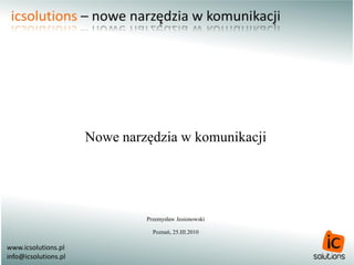 Nowe narzędzia w komunikacji




         Przemysław Jesionowski

           Poznań, 25.III.2010
 