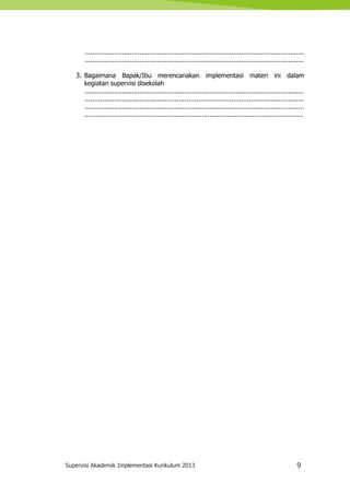 Supervisi Akademik Implementasi Kurikulum 2013 9
................................................................................................................
................................................................................................................
3. Bagaimana Bapak/Ibu merencanakan implementasi materi ini dalam
kegiatan supervisi disekolah
................................................................................................................
................................................................................................................
................................................................................................................
................................................................................................................
 