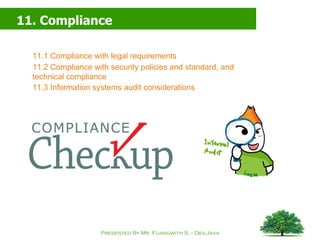 11. Compliance 11.1 Compliance with legal requirements 11.2 Compliance with security policies and standard, and technical compliance 11.3 Information systems audit considerations 