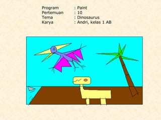 Program : Paint Pertemuan : 10 Tema : Dinosaurus Karya : Andri, kelas 1 AB 