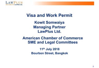 0
American Chamber of Commerce
SME and Legal Committees
11th July 2018
Bourbon Street, Bangkok
Visa and Work Permit
Kowit Somwaiya
Managing Partner
LawPlus Ltd.
 