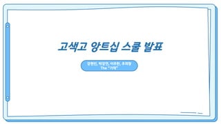 고색고 앙트십 스쿨 발표
강현빈, 박강연, 이주한, 추희창
The “기역”
 