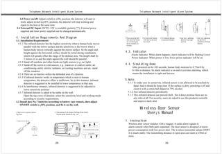 Telephone Network Intelligent Alarm System                                                    Telephone Network Intelligent Alarm System

    3.3 Power on/off: Adjust switch to ¡ON¡ position, the detector will start to
     work, adjust switch to¡OFF¡ position, the detector will stop working and
     report to the host at the same time.
 3.4 External DC Input: DC9V~12V is available (polarity **), External power
     supplied and inner power supplied can be changed automatically.

4. Installation Requirements And Diagram                                                  3.Press universal ball     4.Fix universal bracket   5.Fix infrared detector   6.top view, adjusting   7.side view, adjusting
                                                                                            into universal bearer.     with nail on 2m over      in universal bracket.     detector area right     up and down
4.1. Installation Requirements                                                              To void damaged,           horizontal.                                         and left,               installation finished
  4.1.1 The infrared detector has the highest sensitivity when a human body moves           please energize on                                                                                     detector
                                                                                            average.
        parallel with the mirror surface and the sensitivity is the lowest when a
        human body moves vertically against the mirror surface. So the angle and
        height against the horizontal surface should be noted during installation,        4.3. Indicator
        which will greatly effect the range of the defense area. The height shall be                Alarm Indicator: When alarm happens, alarm indicator will be flashing Lower
        2 meters or so and the angle against the wall should be parallel..                          Power Indicator: When power is low, lower power indicator will be on
  4.1.2 Stand off sunshine and other break-out light sources (e.g. car light)
  4.1.3 Stand off the warm or cold sources, e.g., warm air or cold air outlet, air        4.4. Simulating Demo
        conditioning outlet, electric radiators, air cooling machines and etc. stand                 After powered on for 100 seconds, human body motions by 0.75m/S by
        off the windows.                                                                             8-10m in distance. Its alarm indicator is on and it activates alarming, which
  4.1.4 There are no barriers within the defended area of a detector.                                means the installation is right and success.
  4.1.5 If infrared detector works in temperature which is near to human
        temperature, the detective effect is inefficient. So in this instance, Infrared   5.Note
        detector is suggested to be installed in lower temperature in that area.              5.1.1 To make sure its sensitivity, infrared sensor is not allowed to be touched by
  4.1.6 In interference instance, infrared detector is suggested to be adjusted to                  hand. And it should be keep clear. If the surface is dirty, powering it off and
        lower sensitivity position.                                                                 clean it with a cotton ball dipped in 75% alcohol.
  4.1.7 Infrared detector is asked to be stable on the wall.                                  5.1.2 Test infrared detector periodically
        Open the top cover of detector, select the sensitivity level and working mode         5.1.3 This infrared detector can prevent theft , but it don¡t promise there are no
        according to security requirements.                                                         any risks at all. For security, users are asked to use this products correctly
4.2 Install 4pcs No.7 batteries according to battery case remark..then adjust                       and improve daily alert
    ON/OFF switch to ¡ON¡ position, and fix it on the wall.
                                                                                                                 Wireless Door Sensor
1.Open cover as picture shows
Top View
                                       2. Transmitting Code Jumper Working Mode Select
                                          Normal Mode Sensitivity 8m 6m
                                                                                                                     User¡s Manual
                                                                                          1. Instruction
                                                                                               Wireless door sensor matches with a magnet. It sends alarm signals to
                                                                                               alarm console when both parts separated. The door sensor is designed in micro
                                                                                               power consumption with low power alert. The wireless transmitter adopts SAWF.
                                                                                               It is much stable. The transmitting distance in open area can reach to 250m or
                                                                                               more.

                                       .29.                                                                                                          .30.
 