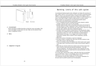 Telephone Network Intelligent Alarm System                                      Telephone Network Intelligent Alarm System



                                                                                   Warnning: Limits of this safe system
                                                                               As an advanced technical guard system, although it can reduce the occurrence of
                                                                               theft. robbery and fire, it can not promise to have no any above-mentiond accidents
                                                                               happens or have no any personnel casualty or property losses happens. And we
                                                                               invite you understanding that any alarm system ,whether it is used in business or at
                                                                               home, it may alarm wrongly or failure to alarm because of various reasons.
                                                                               Karrssn remind you to pay attention to the following possible reasons:
                                                                                 1.The system is not armed because of carelessness.
                                                                                 2.User or installation personnel misunderstand the user¡s manual or operate
                                                                                   wrongly so that the system can not work normally.
                                                                                 3.Intruder intrude the place where is beyond the detect areas or he can pass by
                                                                                   the alarm detector or make it malfunction. Passive infrared detector only can
2. Installment                                                                     not detect hidden places, like behind the wall. inside ceiling. inside floor. behind
  Remove the paper on double-faced glue on both door sensor and magnet. Glue       the door. glass partition. glass door or behind the glazing .
  sensor and magnet in proper place you want .Make sure the antenna of door      4.The detect sensitivity of passive infrared detector will automatically change
  sensor is upright(up or down).                                                   according to the changed environment temperature .when the temperature of
                                                                                   protected area reach to 32℃-40℃,the performance of infrared detector
3. Note                                                                            (detect distance) will reduce. So we suggest you to check its working
                                                                                   performance carefully when it reaches to such a temperature, and then
                                                                                   adjusting it.
                                                                                 5.There are no power or the battery is used out or damaged.
                                                                                 6.The alarm trumpet is installed at the other side of the door closed,so it may
                                                                                   not be able to warn or wake the sleeper.
                                                                                 7.There are something wrong with telephone line which transfer alarm signals
                                                                                   to the alarm center ,or the lines are busy so that it can not transfer signals in
                                                                                   time.
4. Component Diagram                                                             8.When there are someone intrude ,the common reason why the system can¡t
                                                                                   alarm is that the system don¡t get abnormal maintenance . Like other
                                                                                   electrical equipments , the electronic elements of this equipment also may
                                                                                   be damaged. Therefore, user should check the system periodically everyday.
                                                                                 9.Other unpredicted reasons.
                                                                               If you don¡t agree with the above clauses, within three days from you purchase,
                                                                               you can send it back if only it is not damaged, and we will refund all money.
                                                                               Otherwise, we view it as that you agree with the above clauses.
                                                                               You should know that the alarm equiptment is not insurance substitution .So
                                                                               the users must be carefull to protect your life and property.


                                   .31.                                                                              .32.
 