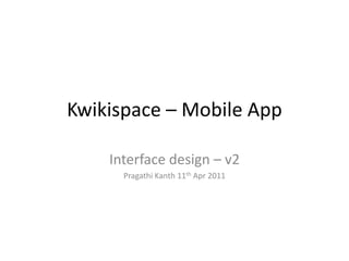 Kwikispace – Mobile App

    Interface design – v2
      Pragathi Kanth 11th Apr 2011
 