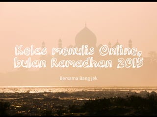 Kelas menulis Online,
bulan Ramadhan 2015
Bersama	
 ?Bang	
 ?jek	
 ?
 