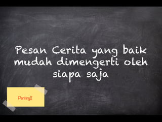 Pesan Cerita yang baik
mudah dimengerti oleh
siapa saja
Penting!!
 