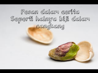 Pesan dalam cerita
Seperti halnya biji dalam
cangkang
 
