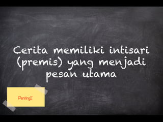 Cerita memiliki intisari
(premis) yang menjadi
pesan utama
Penting!!
 