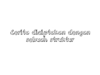 Cerita diciptakan dengan
sebuah struktur
 