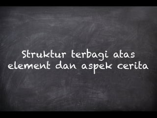 Struktur terbagi atas
element dan aspek cerita
 