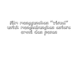 Film menggunakan visual
untuk menghubungkan antara
emosi dan pesan
 