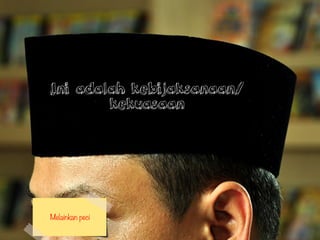 Ini adalah kebijaksanaan/
kekuasaan
Melainkan peci
 