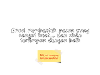 Emosi membentuk pesan yang
sangat kuat dan akan
tersimpan dengan baik
Tidak ada pesan yang
baik atau yang buruk
 
