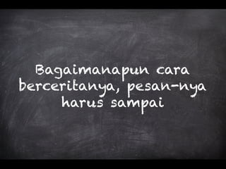 Bagaimanapun cara
berceritanya, pesan-nya
harus sampai
 