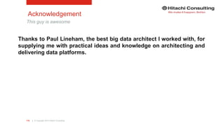 | © Copyright 2015 Hitachi Consulting115
Acknowledgement
This guy is awesome
Thanks to Paul Lineham, the best big data architect I worked with, for
supplying me with practical ideas and knowledge on architecting and
delivering data platforms.
 
