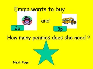 Emma wants to buy and 2p 3p How many pennies does she need ? Next Page 