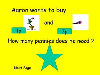 Aaron wants to buy and 1p 7p How many pennies does he need ? Next Page 