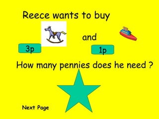 Reece wants to buy and 3p 1p How many pennies does he need ? Next Page 