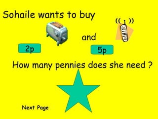 Sohaile wants to buy and 2p 5p How many pennies does she need ? Next Page 