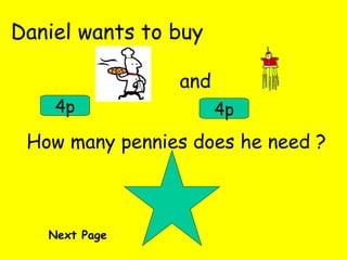 Daniel wants to buy and 4p 4p How many pennies does he need ? Next Page 