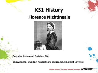 KS1 History Florence Nightingale Contains: Lesson and Qwizdom Quiz You will need: Qwizdom handsets and QwizdomActionPoint software 