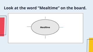 Look at the word “Mealtime” on the board.
 