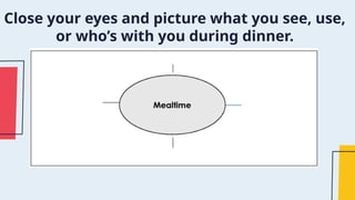 Close your eyes and picture what you see, use,
or who’s with you during dinner.
 