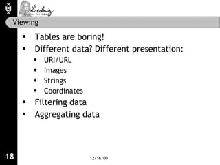 Viewing <ul><li>Tables are boring! </li></ul><ul><li>Different data? Different presentation: </li></ul><ul><ul><li>URI/URL...
