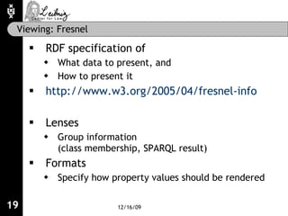 Viewing: Fresnel <ul><li>RDF specification of </li></ul><ul><ul><li>What data to present, and </li></ul></ul><ul><ul><li>H...