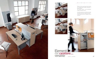 _   K    O     S    M       O   S    Y     S   T   E       M




                                          Postazioni di lavoro frontali possono essere attrezzate
                                          con un doppio elemento estraibile lateralmente, in
                                          direzioni differenti.
                                          Una soluzione d'archivio... easy, perfettamente
                                          integrata alle postazioni di lavoro.


                                          Front-facing workstations can be fitted with a double
                                          side element that pulls out in different directions.
                                          An easy, storage solution that integrates with the
                                          workstation.




Elementi
dal carattere...
versatile  Versatile... personality                                                                  29
 