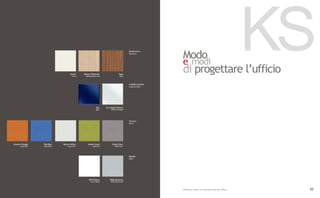 Avorio
                                      Ivory
                                              Rovere Sbiancato
                                               Whitewashed oak
                                                                                Teak
                                                                                Teak
                                                                                         Melaminico
                                                                                         Melamine

                                                                                                             Modo
                                                                                                             e modi
                                                                                                             di progettare l’ufficio
                                                                                                                                                         KS
                                                                                         Cristallo Laccato
                                                                                         Lacquered Glass




                                                          Blu     Extralight Bianco
                                                          Blue        White Extralight




                                                                                         Tessuto
                                                                                         Fabric




Arancio/Orange    Blu/Blue    Bianco/White        Verde/Green          Grigio/Grey
      code SLLE   code SLLH       code SLLF           code SLLD           code SLLG




                                                                                         Metallo
                                                                                         Metal




                                                  9010 Bianco        9006 Alluminio
                                                    9010 White        9006 Aluminium



                                                                                                             Different ways of experiencing the office    89
 