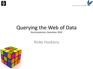 Querying the Web of DataKennissystemen, December 2010 Rinke Hoekstra 