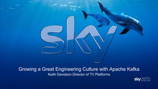 Growing a Great Engineering Culture with Apache Kafka
Keith Davidson Director of TV Platforms
 