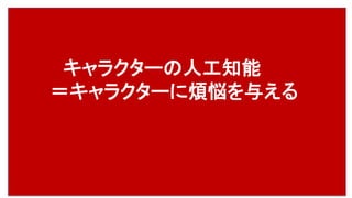 キャラクターの人工知能
＝キャラクターに煩悩を与える
 