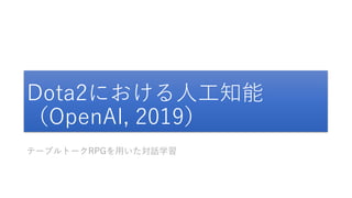 Dota2における人工知能
（OpenAI, 2019）
テーブルトークRPGを用いた対話学習
 